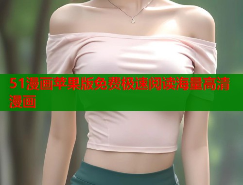 51漫画苹果版免费极速阅读海量高清漫画