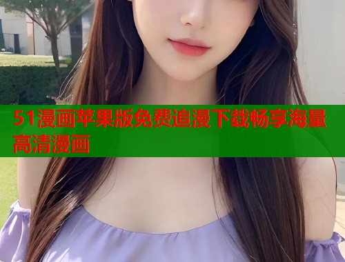 51漫画苹果版免费追漫下载畅享海量高清漫画