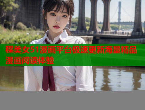 稞美女51漫画平台极速更新海量精品漫画阅读体验