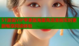 51漫画VIP苹果版海量高清漫画实时更新畅享阅读体验