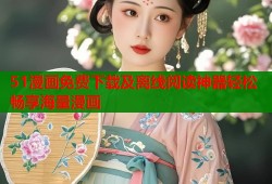 51漫画免费下载及离线阅读神器轻松畅享海量漫画