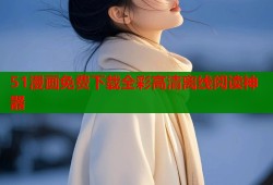 51漫画免费下载全彩高清离线阅读神器