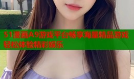 51漫画A9游戏平台畅享海量精品游戏轻松体验精彩娱乐