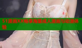 51漫画XX畅享海量成人漫画与动漫体验