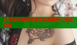 51漫画无限免费看畅享海量热门漫画资源
