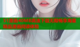 51漫画40MB高速下载无限畅享海量精品漫画阅读体验