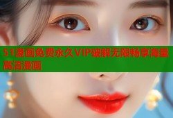 51漫画免费永久VIP破解无限畅享海量高清漫画