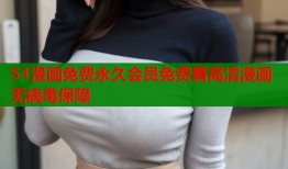 51漫画免费永久会员免费看高清漫画无病毒保障