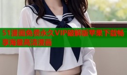 51漫画免费永久VIP破解版苹果下载畅享海量高清漫画