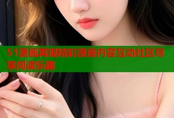 51漫画再现精彩漫画内容互动社区尽享阅读乐趣