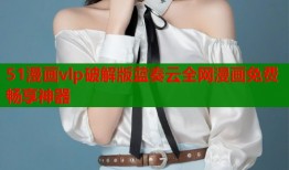 51漫画vlp破解版蓝奏云全网漫画免费畅享神器