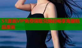 51漫画VIP免费领取兑换码畅享海量精品漫画