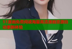 51漫画免费阅读海量高清漫画资源自动更新体验