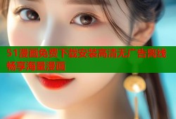51漫画免费下载安装高清无广告离线畅享海量漫画
