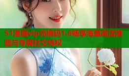 51漫画vip兑换码1.6畅享海量高清漫画与专属社交特权