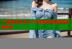 51漫画免费永久VIP破解版海量漫画无限畅享