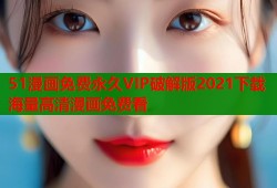51漫画免费永久VIP破解版2021下载海量高清漫画免费看