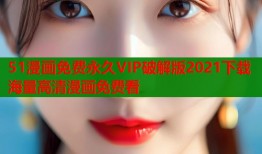 51漫画免费永久VIP破解版2021下载海量高清漫画免费看