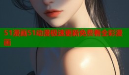 51漫画51动漫极速更新免费看全彩漫画