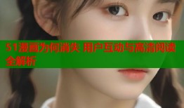 51漫画为何消失 用户互动与高清阅读全解析