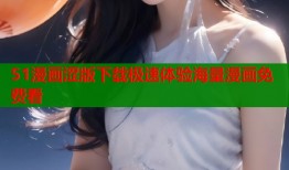 51漫画涩版下载极速体验海量漫画免费看