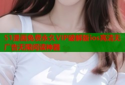 51漫画免费永久VIP破解版ios高清无广告无限阅读神器