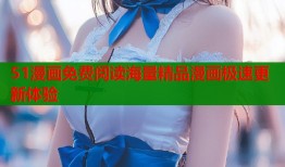 51漫画免费阅读海量精品漫画极速更新体验