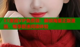 51漫画VIP免费领：解锁海量正版漫画，畅享极速阅读体验