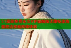 51漫画免费永久VIP破解版无限畅享海量高清漫画阅读体验