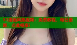 51漫画凤凰视频：免费教程，每日更新，点此畅享!