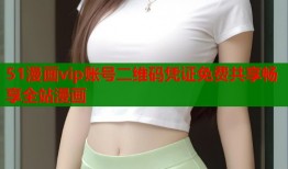51漫画vip账号二维码凭证免费共享畅享全站漫画