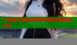 51漫画不能验证原因详解及快速解决方法
