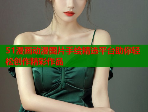 51漫画动漫图片手绘精选平台助你轻松创作精彩作品