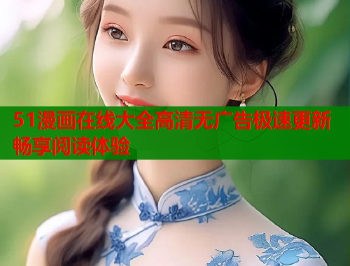 51漫画在线大全高清无广告极速更新畅享阅读体验