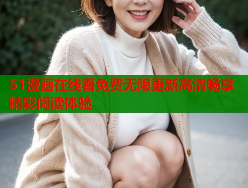 51漫画在线看免费无限更新高清畅享精彩阅读体验