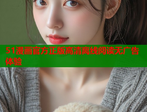 51漫画官方正版高清离线阅读无广告体验