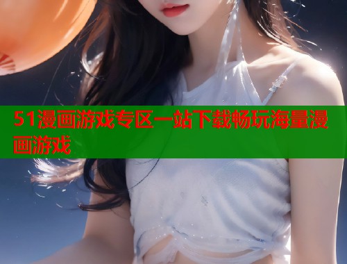 51漫画游戏专区一站下载畅玩海量漫画游戏