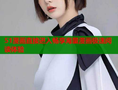 51漫画直接进入畅享海量漫画极速阅读体验