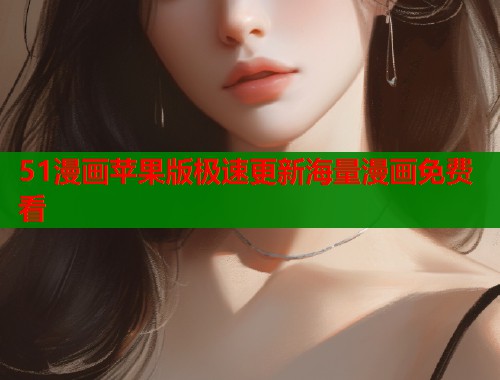 51漫画苹果版极速更新海量漫画免费看