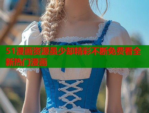 51漫画资源虽少却精彩不断免费看全新热门漫画