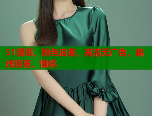 51漫画，粉色浪漫，高清无广告，离线追更，懂你.