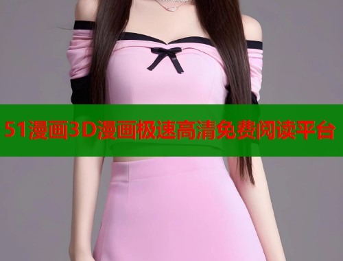 51漫画3D漫画极速高清免费阅读平台