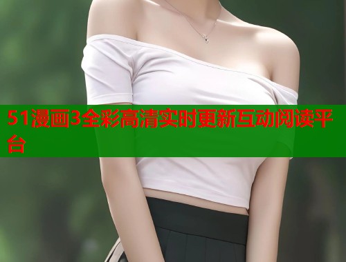 51漫画3全彩高清实时更新互动阅读平台