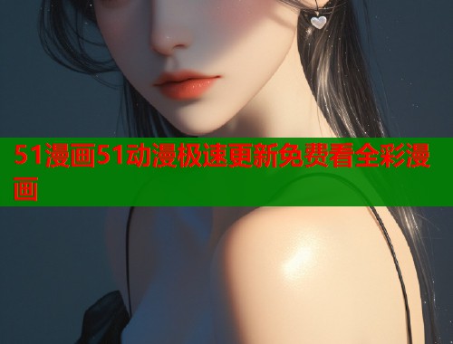 51漫画51动漫极速更新免费看全彩漫画