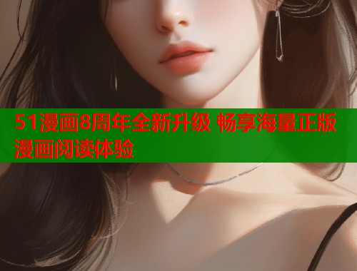 51漫画8周年全新升级 畅享海量正版漫画阅读体验