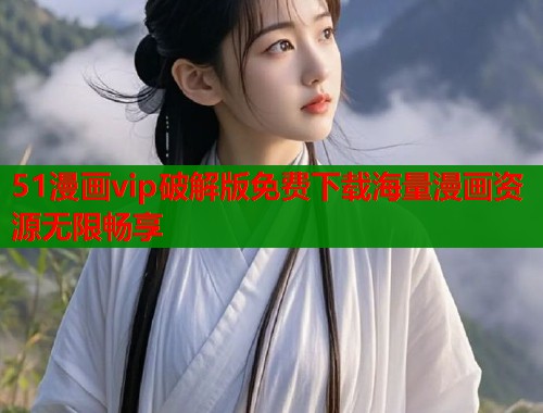 51漫画vip破解版免费下载海量漫画资源无限畅享