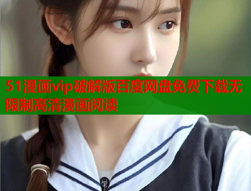 51漫画vip破解版百度网盘免费下载无限制高清漫画阅读