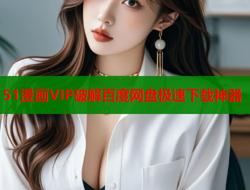 51漫画VIP破解百度网盘极速下载神器