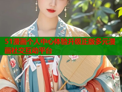 51漫画个人中心体验升级正版多元漫画社交互动平台