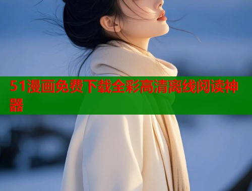 51漫画免费下载全彩高清离线阅读神器